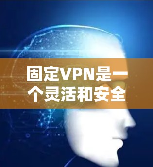 固定VPN是一个灵活和安全的网络连接方式,适合在不同网络环境中使用。以下是通过固定VPN解决问题的步骤 固定VPN是一个灵活和安全的网络连接方式,适合在不同网络环境中使用。以下是通过固定VPN解决问题的步骤