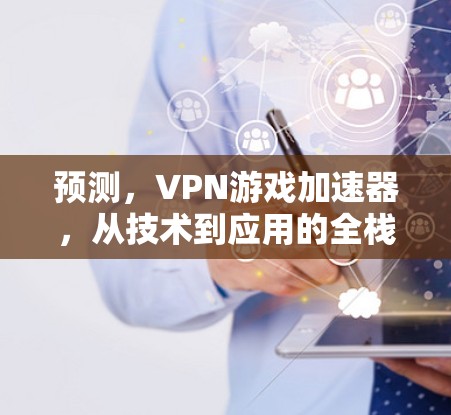 预测，VPN游戏加速器，从技术到应用的全栈解决方案