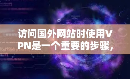 访问国外网站时使用VPN是一个重要的步骤，以下是详细的步骤指南