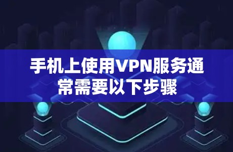 手机上使用VPN服务通常需要以下步骤