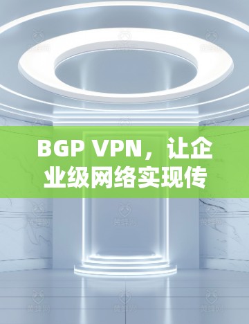 BGP VPN,让企业级网络实现传输层访问 BGP VPN,让企业级网络实现传输层访问
