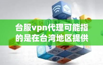 台服vpn代理可能指的是在台湾地区提供VPN服务的代理或提供商,具体含义可能因地区和公司而异。以下是一些可能的解释 台服vpn代理可能指的是在台湾地区提供VPN服务的代理或提供商,具体含义可能因地区和公司而异。以下是一些可能的解释