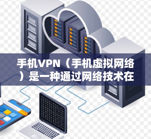 手机VPN（手机虚拟网络）是一种通过网络技术在手机内部建立虚拟网络，以替代或补充手机的网络使用。它通常使用加密技术，将手机内的网络连接与外部互联网保持加密，以保护用户数据的安全
