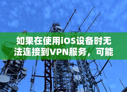 如果在使用iOS设备时无法连接到VPN服务，可能是由于以下原因导致的