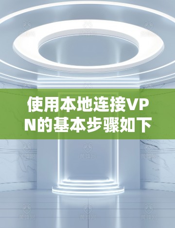 使用本地连接VPN的基本步骤如下