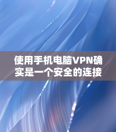 使用手机电脑VPN确实是一个安全的连接方式，可以帮助保护数据和隐私。以下是详细的步骤指南