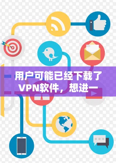 用户可能已经下载了VPN软件，想进一步升级或使用。以下是一些建议，帮助用户更好地使用VPN