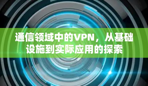 通信领域中的VPN，从基础设施到实际应用的探索