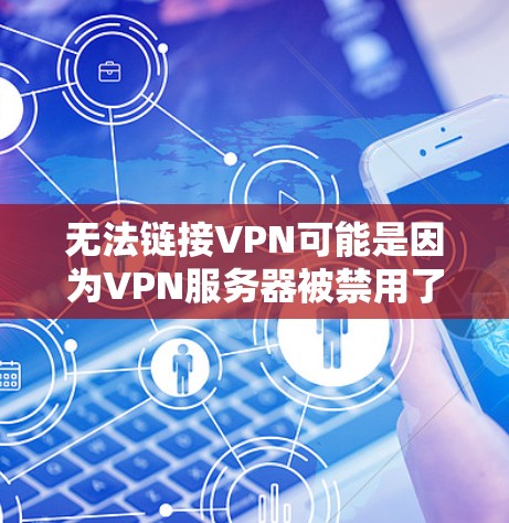 无法链接VPN可能是因为VPN服务器被禁用了，或者VPN连接被断开。以下是一些可能的解决方案