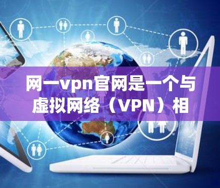 网一vpn官网是一个与虚拟网络（VPN）相关的网站，主要提供VPN服务、加密货币支付、网络驱动和设备管理等产品和服务。以下是关于网一vpn官网的信息