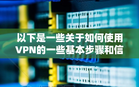 以下是一些关于如何使用VPN的一些基本步骤和信息