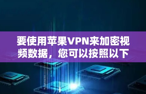 要使用苹果VPN来加密视频数据，您可以按照以下步骤操作