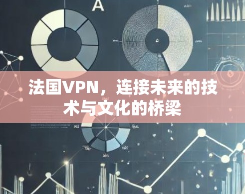 法国VPN，连接未来的技术与文化的桥梁