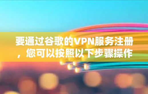 要通过谷歌的VPN服务注册，您可以按照以下步骤操作