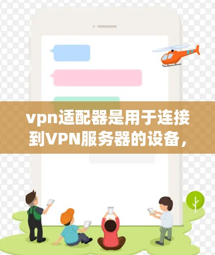 vpn适配器是用于连接到VPN服务器的设备,满足在线使用需求的设备。常见的有电脑、手机、平板、路由器、交换机等。以下是关于vpn适配器的详细介绍 vpn适配器是用于连接到VPN服务器的设备,满足在线使用需求的设备。常见的有电脑、手机、平板、路由器、交换机等。以下是关于vpn适配器的详细介绍