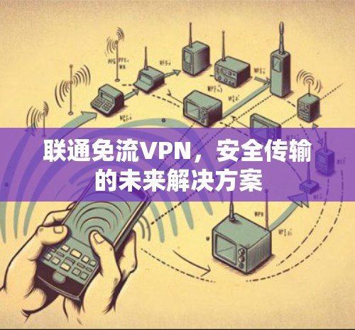 联通免流VPN,安全传输的未来解决方案 联通免流VPN,安全传输的未来解决方案