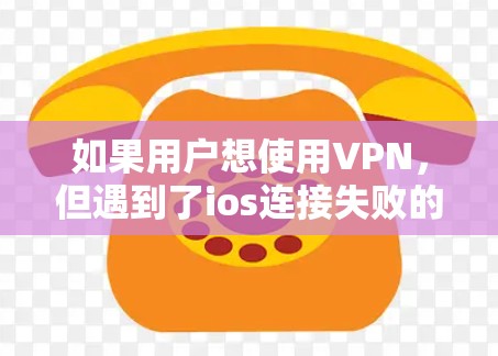 如果用户想使用VPN，但遇到了ios连接失败的问题，那么可能是由于网络连接问题，或者对VPN的使用方法不了解。以下是一个详细的步骤说明，帮助您解决ios连接VPN的问题