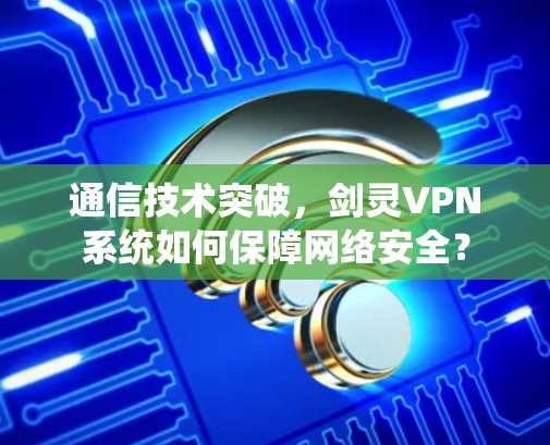 通信技术突破，剑灵VPN系统如何保障网络安全？