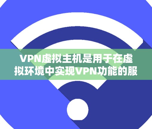 VPN虚拟主机是用于在虚拟环境中实现VPN功能的服务器或主机。它结合了虚拟专用网络（VPN）和虚拟主机（VPS）的功能，允许用户在虚拟环境中建立和管理VPN连接