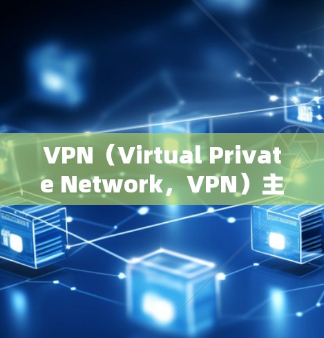 VPN（Virtual Private Network，VPN）主要用于在互联网上访问不同地区的网络服务，例如从国内到国外的访问。以下是一些关于VPN访问内网的常见问题和解决方案