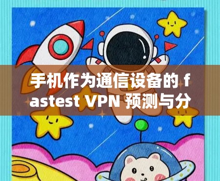 手机作为通信设备的 fastest VPN 预测与分析