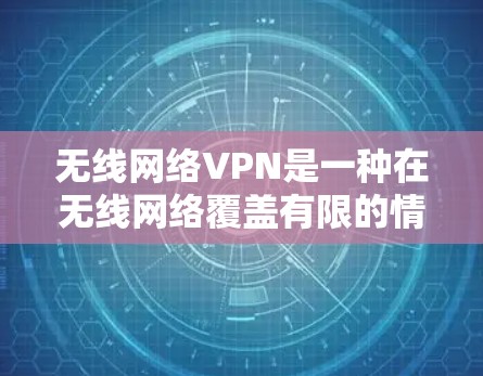 无线网络VPN是一种在无线网络覆盖有限的情况下提供加密传输功能的网络服务,旨在保护数据安全并满足特定应用需求。以下是对其使用的详细分析 无线网络VPN是一种在无线网络覆盖有限的情况下提供加密传输功能的网络服务,旨在保护数据安全并满足特定应用需求。以下是对其使用的详细分析