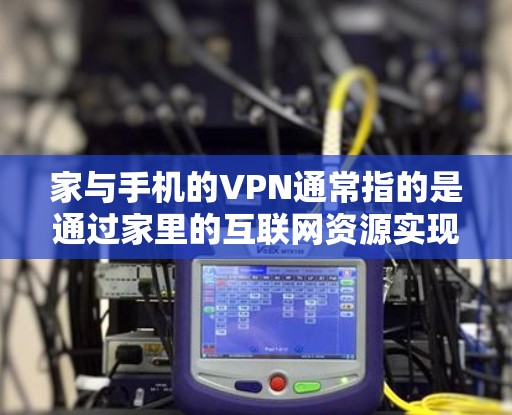 家与手机的VPN通常指的是通过家里的互联网资源实现家庭网络VPN的功能。以下是对该问题的详细说明 家与手机的VPN通常指的是通过家里的互联网资源实现家庭网络VPN的功能。以下是对该问题的详细说明