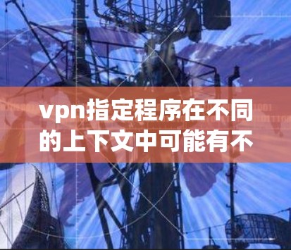 vpn指定程序在不同的上下文中可能有不同的解释。以下是一些可能的解释和解决方案