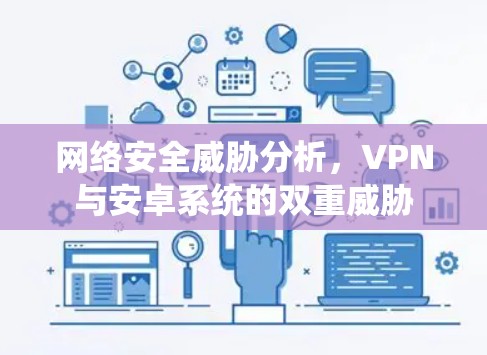 网络安全威胁分析，VPN与安卓系统的双重威胁