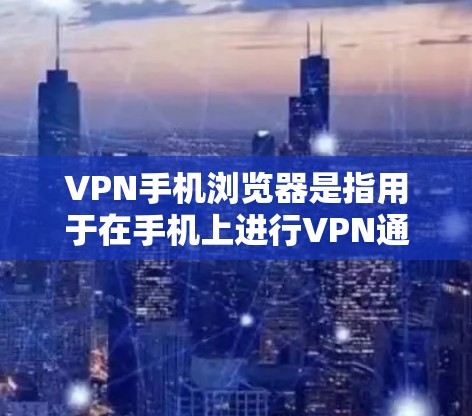 VPN手机浏览器是指用于在手机上进行VPN通信的工具。以下是几种常见的VPN浏览器和应用，适用于普通用户