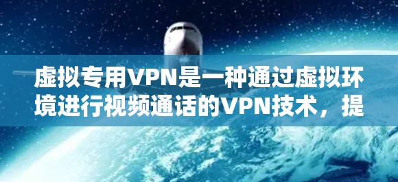 虚拟专用VPN是一种通过虚拟环境进行视频通话的VPN技术，提供了一种在虚拟空间中进行视频通话的便捷方式。以下是关于虚拟专用VPN的详细分析