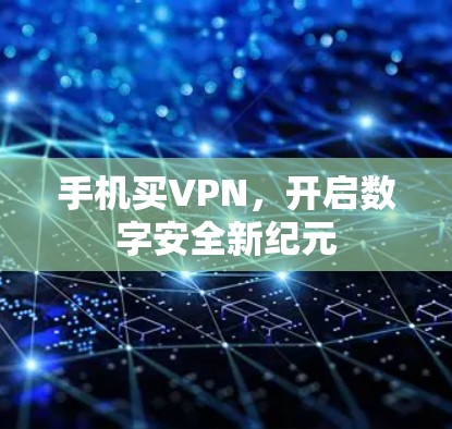 手机买VPN,开启数字安全新纪元 手机买VPN,开启数字安全新纪元