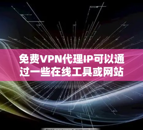 免费VPN代理IP可以通过一些在线工具或网站来模拟连接到VPN服务器的感觉，方便用户快速试用。以下是一些推荐的免费VPN代理网站，用户可以根据需要选择合适的工具