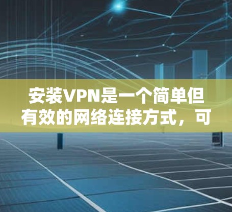 安装VPN是一个简单但有效的网络连接方式，可以更好地访问互联网。以下是详细的安装步骤