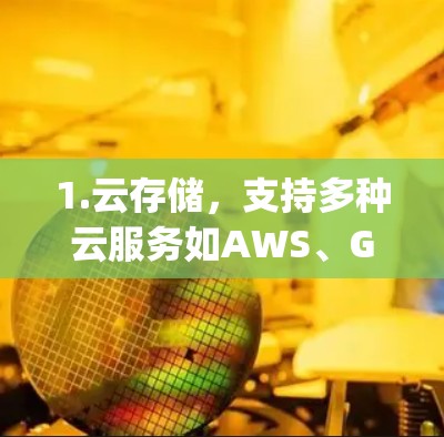 1.云存储，支持多种云服务如AWS、Google Drive、OneDrive等，提供安全的存储和访问控制