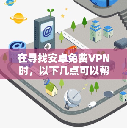 在寻找安卓免费VPN时，以下几点可以帮助你做出明智的选择