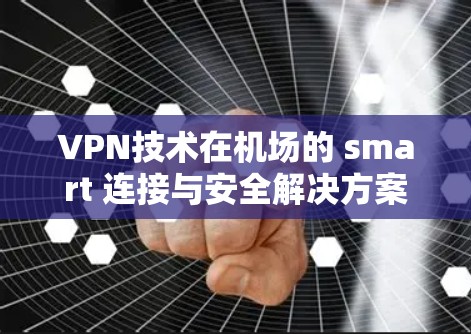 VPN技术在机场的 smart 连接与安全解决方案