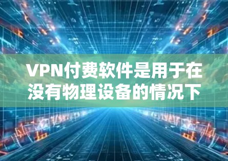 VPN付费软件是用于在没有物理设备的情况下在线访问外部网络的网络服务。这些软件通常提供多种VPN选项，满足不同的使用需求和预算。以下是几种常见的付费VPN软件