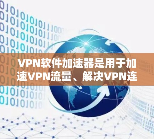 VPN软件加速器是用于加速VPN流量、解决VPN连接慢问题的工具。以下是一些常见的VPN软件加速器推荐