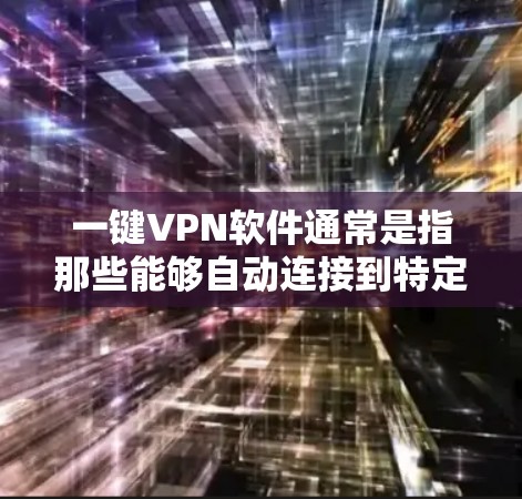 一键VPN软件通常是指那些能够自动连接到特定网络或设备的软件，用于提供VPN服务。这些软件可以帮助用户安全地访问网络、文件和在线服务。以下是关于一键VPN软件的一些关键点和推荐