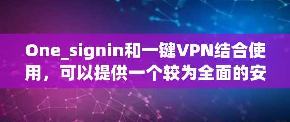 One_signin和一键VPN结合使用，可以提供一个较为全面的安全登录和连接环境。以下是详细的步骤和建议