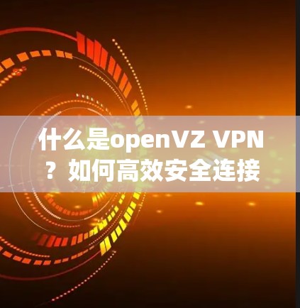 什么是openVZ VPN？如何高效安全连接？
